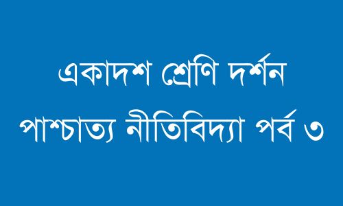 একাদশ শ্রেণি দর্শন পাশ্চাত্য নীতিবিদ্যা পর্ব ৩