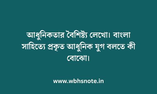 আধুনিকতার বৈশিষ্ট্য লেখো। বাংলা সাহিত্যে প্রকৃত আধুনিক যুগ বলতে কী বোঝো