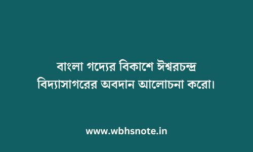 বাংলা গদ্যের বিকাশে ঈশ্বরচন্দ্র বিদ্যাসাগরের অবদান আলোচনা করো