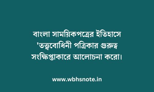 বাংলা সাময়িকপত্রের ইতিহাসে 'তত্ত্ববোধিনী পত্রিকার গুরুত্ব সংক্ষিপ্তাকারে আলোচনা করো