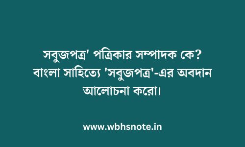 সবুজপত্র' পত্রিকার সম্পাদক কে? বাংলা সাহিত্যে 'সবুজপত্র'-এর অবদান আলোচনা করো