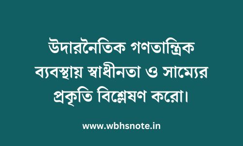 উদারনৈতিক গণতান্ত্রিক ব্যবস্থায় স্বাধীনতা ও সাম্যের প্রকৃতি বিশ্লেষণ করো