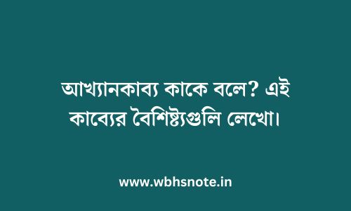 আখ্যানকাব্য কাকে বলে? এই কাব্যের বৈশিষ্ট্যগুলি লেখো