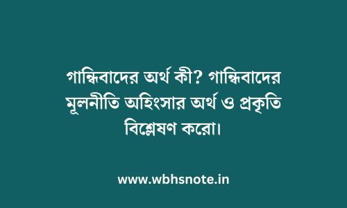 গান্ধিবাদের অর্থ কী? গান্ধিবাদের মূলনীতি অহিংসার অর্থ ও প্রকৃতি বিশ্লেষণ করো।