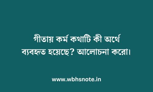 গীতায় কর্ম কথাটি কী অর্থে ব্যবহৃত হয়েছে? আলোচনা করো