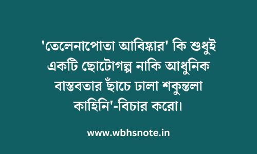 'তেলেনাপোতা আবিষ্কার' কি শুধুই একটি ছোটোগল্প নাকি আধুনিক বাস্তবতার ছাঁচে ঢালা শকুন্তলা কাহিনি'-বিচার করো