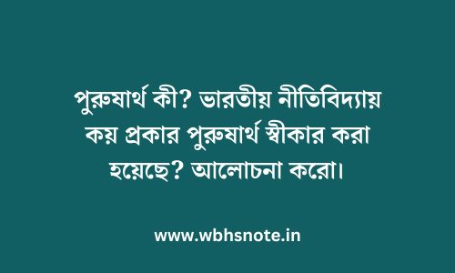 পুরুষার্থ কী? ভারতীয় নীতিবিদ্যায় কয় প্রকার পুরুষার্থ স্বীকার করা হয়েছে? আলোচনা করো