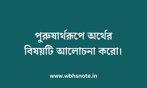 পুরুষার্থরূপে অর্থের বিষয়টি আলোচনা করো