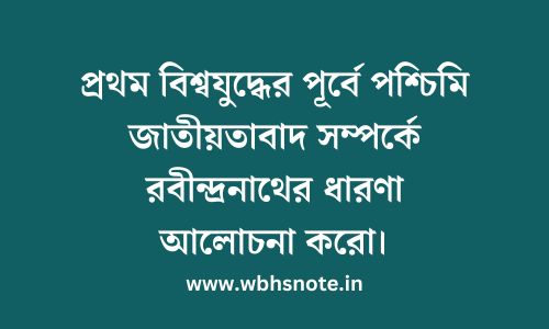 প্রথম বিশ্বযুদ্ধের পূর্বে পশ্চিমি জাতীয়তাবাদ সম্পর্কে রবীন্দ্রনাথের ধারণা আলোচনা করো