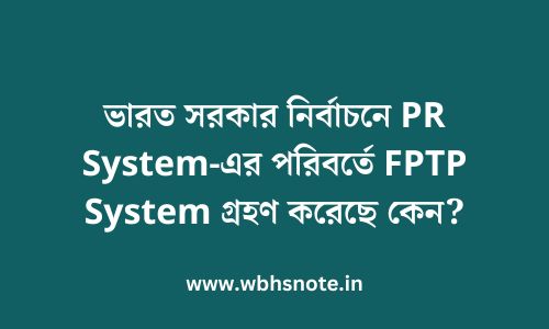 ভারত সরকার নির্বাচনে PR System-এর পরিবর্তে FPTP System গ্রহণ করেছে কেন