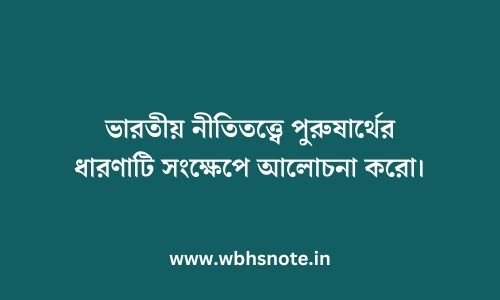 ভারতীয় নীতিতত্ত্বে পুরুষার্থের ধারণাটি সংক্ষেপে আলোচনা করো