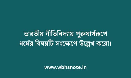 ভারতীয় নীতিবিদ্যায় পুরুষার্থরূপে ধর্মের বিষয়টি সংক্ষেপে উল্লেখ করো