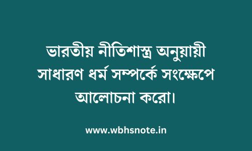 ভারতীয় নীতিশাস্ত্র অনুয়ায়ী সাধারণ ধর্ম সম্পর্কে সংক্ষেপে আলোচনা করো