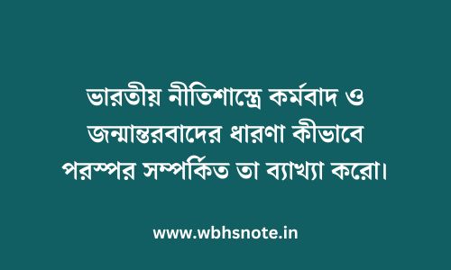 ভারতীয় নীতিশাস্ত্রে কর্মবাদ ও জন্মান্তরবাদের ধারণা কীভাবে পরস্পর সম্পর্কিত তা ব্যাখ্যা করো