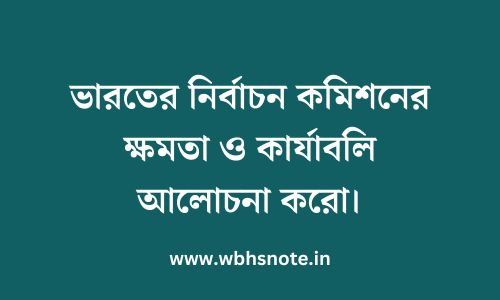 ভারতের নির্বাচন কমিশনের ক্ষমতা ও কার্যাবলি আলোচনা করো