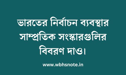 ভারতের নির্বাচন ব্যবস্থার সাম্প্রতিক সংস্কারগুলির বিবরণ দাও