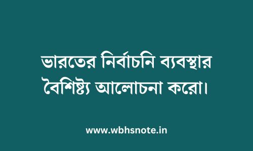 ভারতের নির্বাচনি ব্যবস্থার বৈশিষ্ট্য আলোচনা করো