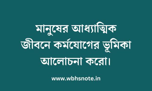 মানুষের আধ্যাত্মিক জীবনে কর্মযোগের ভূমিকা আলোচনা করো