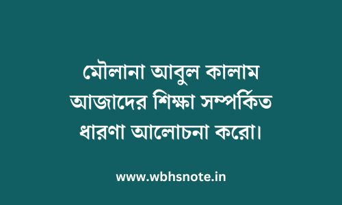 মৌলানা আবুল কালাম আজাদের শিক্ষা সম্পর্কিত ধারণা আলোচনা করো