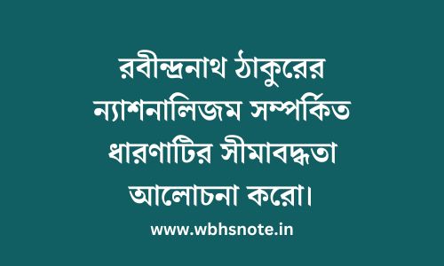 রবীন্দ্রনাথ ঠাকুরের ন্যাশনালিজম সম্পর্কিত ধারণাটির সীমাবদ্ধতা আলোচনা করো