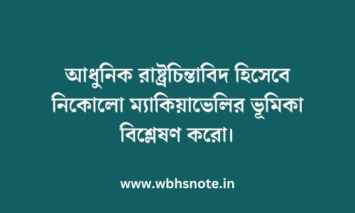 আধুনিক রাষ্ট্রচিন্তাবিদ হিসেবে নিকোলো ম্যাকিয়াভেলির ভূমিকা বিশ্লেষণ করো