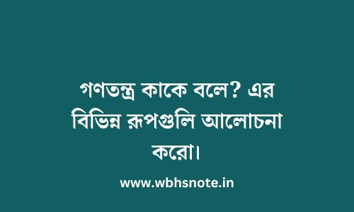 গণতন্ত্র কাকে বলে? এর বিভিন্ন রূপগুলি আলোচনা করো