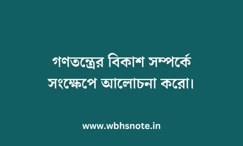 গণতন্ত্রের বিকাশ সম্পর্কে সংক্ষেপে আলোচনা করো