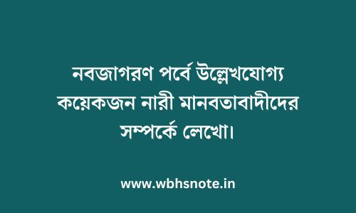 নবজাগরণ পর্বে উল্লেখযোগ্য কয়েকজন নারী মানবতাবাদীদের সম্পর্কে লেখো