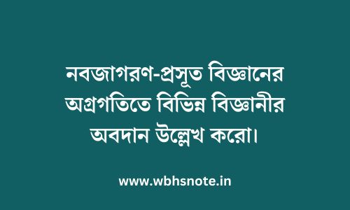 নবজাগরণ-প্রসূত বিজ্ঞানের অগ্রগতিতে বিভিন্ন বিজ্ঞানীর অবদান উল্লেখ করো