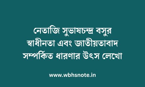 নেতাজি সুভাষচন্দ্র বসুর স্বাধীনতা এবং জাতীয়তাবাদ সম্পর্কিত ধারণার উৎস লেখো