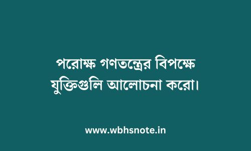 পরোক্ষ গণতন্ত্রের বিপক্ষে যুক্তিগুলি আলোচনা করো