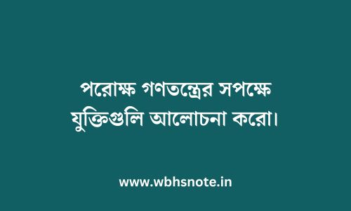 পরোক্ষ গণতন্ত্রের সপক্ষে যুক্তিগুলি আলোচনা করো