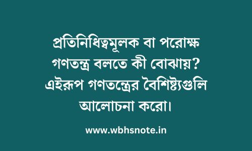 প্রতিনিধিত্বমূলক বা পরোক্ষ গণতন্ত্র বলতে কী বোঝায়? এইরূপ গণতন্ত্রের বৈশিষ্ট্যগুলি আলোচনা করো