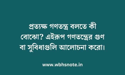 প্রত্যক্ষ গণতন্ত্র বলতে কী বোঝো? এইরূপ গণতন্ত্রের গুণ বা সুবিধাগুলি আলোচনা করো