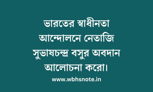 ভারতের স্বাধীনতা আন্দোলনে নেতাজি সুভাষচন্দ্র বসুর অবদান আলোচনা করো