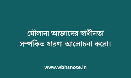 মৌলানা আজাদের স্বাধীনতা সম্পর্কিত ধারণা আলোচনা করো