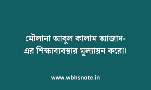 মৌলানা আবুল কালাম আজাদ-এর শিক্ষাব্যবস্থার মূল্যায়ন করো