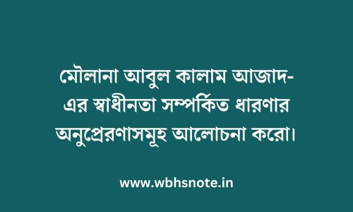 মৌলানা আবুল কালাম আজাদ-এর স্বাধীনতা সম্পর্কিত ধারণার অনুপ্রেরণাসমূহ আলোচনা করো