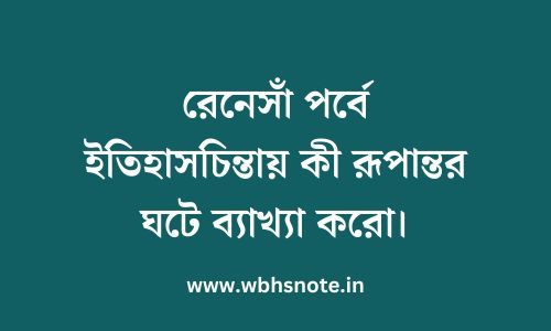 রেনেসাঁ পর্বে ইতিহাসচিন্তায় কী রূপান্তর ঘটে ব্যাখ্যা করো