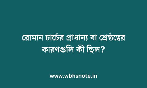 রোমান চার্চের প্রাধান্য বা শ্রেষ্ঠত্বের কারণগুলি কী ছিল