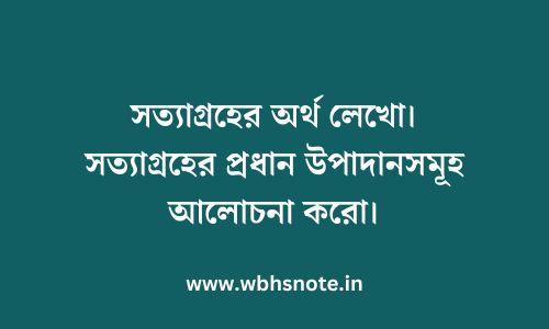 সত্যাগ্রহের অর্থ লেখো। সত্যাগ্রহের প্রধান উপাদানসমূহ আলোচনা করো