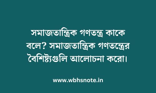 সমাজতান্ত্রিক গণতন্ত্র কাকে বলে? সমাজতান্ত্রিক গণতন্ত্রের বৈশিষ্ট্যগুলি আলোচনা করো