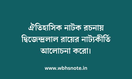 ঐতিহাসিক নাটক রচনায় দ্বিজেন্দ্রলাল রায়ের নাট্যকীর্তি আলোচনা করো