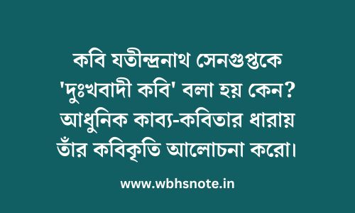 কবি যতীন্দ্রনাথ সেনগুপ্তকে 'দুঃখবাদী কবি' বলা হয় কেন? আধুনিক কাব্য-কবিতার ধারায় তাঁর কবিকৃতি আলোচনা করো