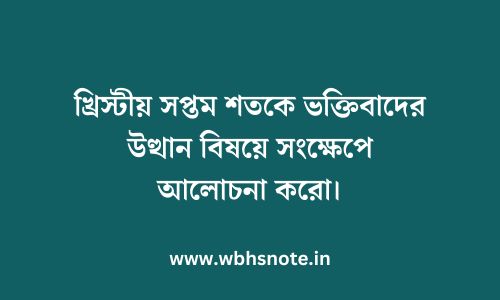 খ্রিস্টীয় সপ্তম শতকে ভক্তিবাদের উত্থান বিষয়ে সংক্ষেপে আলোচনা করো