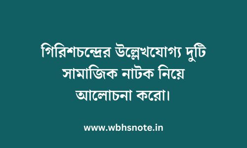 গিরিশচন্দ্রের উল্লেখযোগ্য দুটি সামাজিক নাটক নিয়ে আলোচনা করো