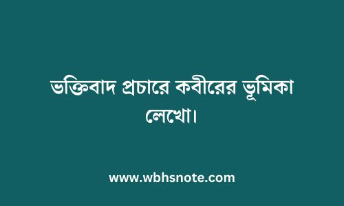 ভক্তিবাদ প্রচারে কবীরের ভূমিকা লেখো