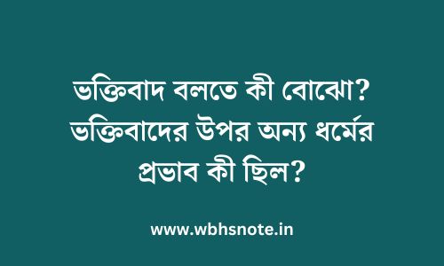 ভক্তিবাদ বলতে কী বোঝো? ভক্তিবাদের উপর অন্য ধর্মের প্রভাব কী ছিল