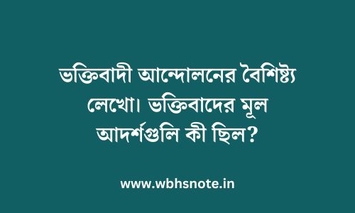 ভক্তিবাদী আন্দোলনের বৈশিষ্ট্য লেখো। ভক্তিবাদের মূল আদর্শগুলি কী ছিল