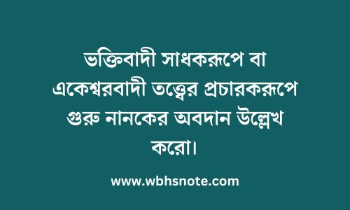 ভক্তিবাদী সাধকরূপে বা একেশ্বরবাদী তত্ত্বের প্রচারকরূপে গুরু নানকের অবদান উল্লেখ করো